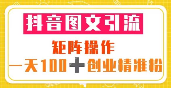 抖音图文引流矩阵操作一天100+创业精准粉(5节视频课+素材模板)