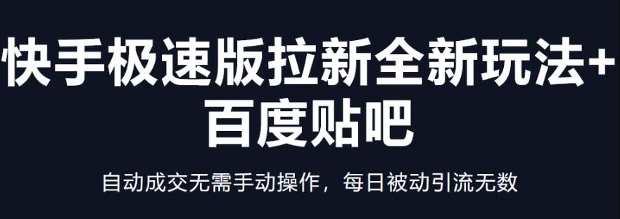 快手极速版拉新全新玩法+百度贴吧=自动成交无需手动操作,每日被动引流无数