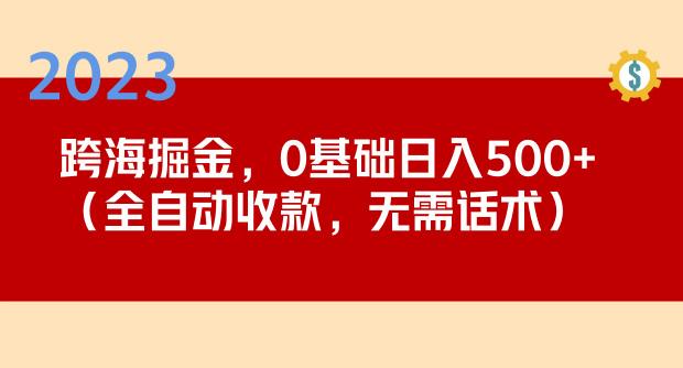 2023跨海掘金长期项目,小白也能日入500+全自动收款无需话术