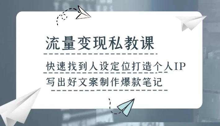 流量变现私教课,快速找到人设定位打造个人IP,写出好文案制作爆款笔记 流量变现私教课,快速找到人设定位打造个人IP,写出好文案制作爆款笔记