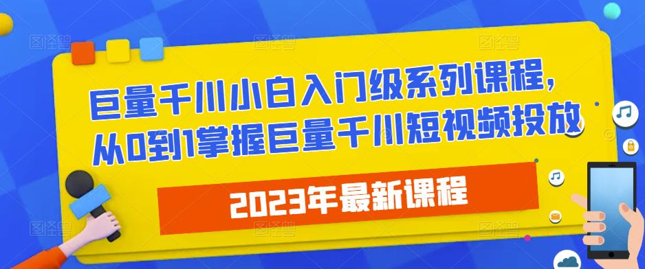 2023最新巨量千川小白入门级系列课程,从0到1掌握巨量千川短视频投放