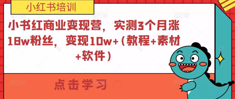 小红书商业变现营,实测3个月涨18w粉丝,变现10w+(教程+素材+软件)