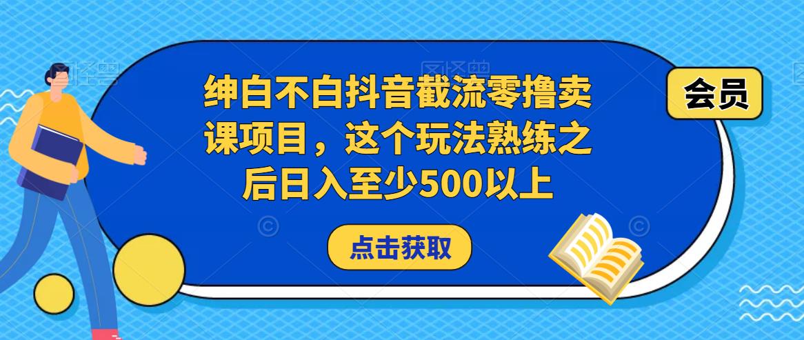 绅白不白抖音截流零撸卖课项目,这个玩法熟练之后日入至少500以上