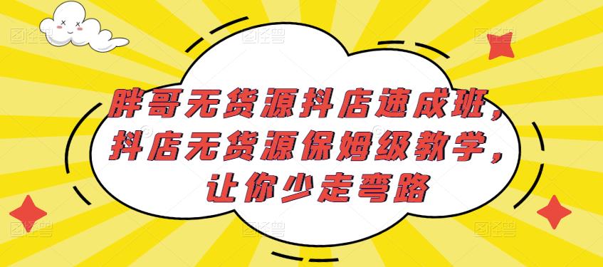 胖哥无货源抖店速成班,抖店无货源保姆级教学,让你少走弯路